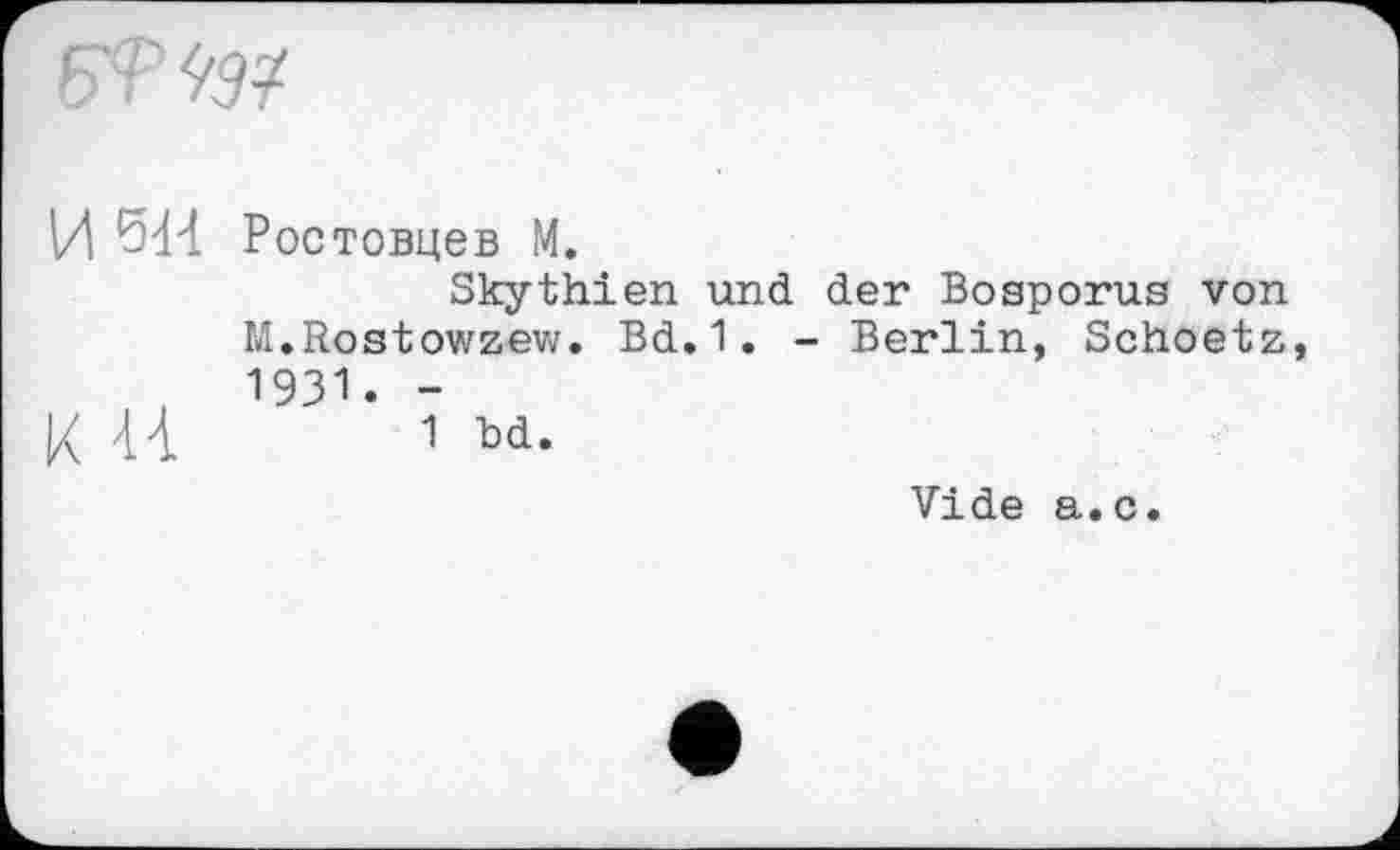 ﻿
И Ростовцев М.
Skythien und der Bosporus von M.Rostowzew. Bd.1. - Berlin, Schoetz 1931. -
к u 1 ъа.
Vide a.c.